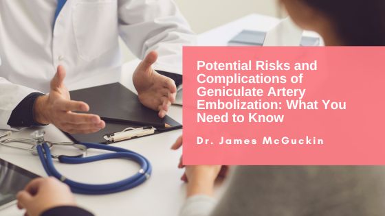 Potential Risks and Complications of Geniculate Artery Embolization: What You Need to Know